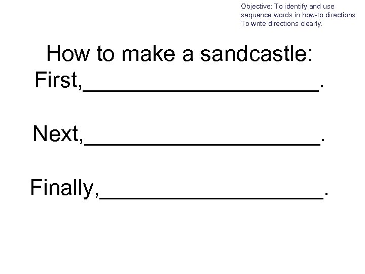 Objective: To identify and use sequence words in how-to directions. To write directions clearly.