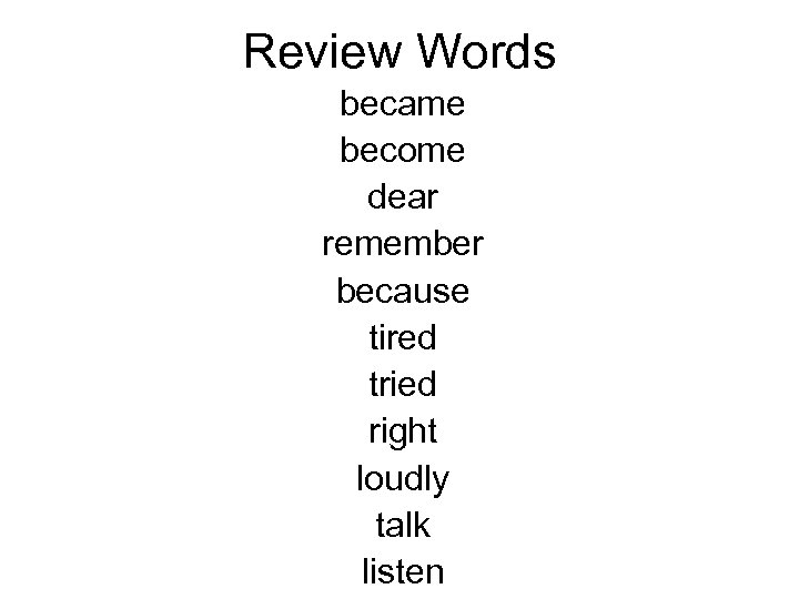 Review Words became become dear remember because tired tried right loudly talk listen 