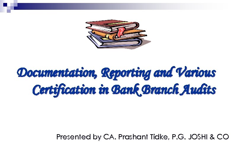 Documentation, Reporting and Various Certification in Bank Branch Audits Presented by CA. Prashant Tidke,