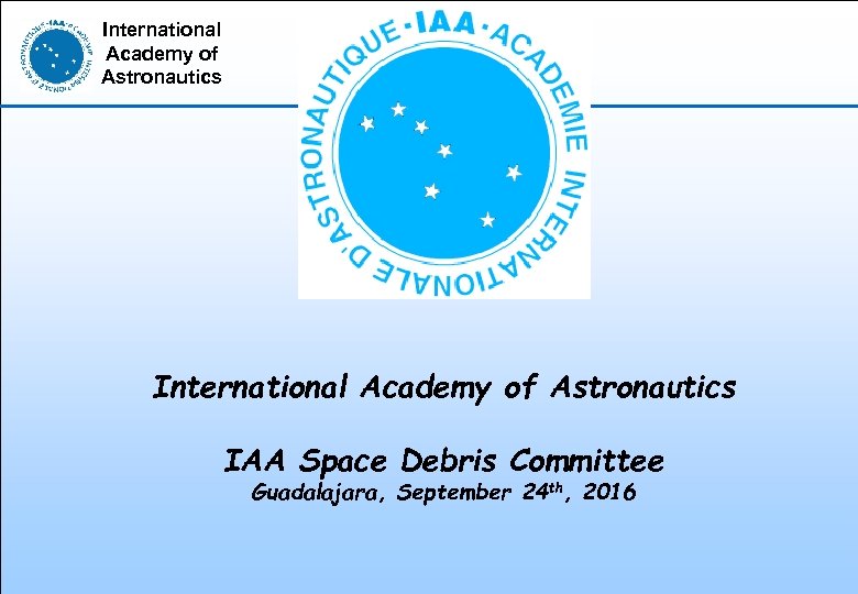 International Academy of Astronautics IAA Space Debris Committee Guadalajara, September 24 th, 2016 