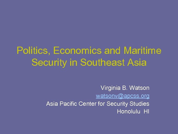 Politics, Economics and Maritime Security in Southeast Asia Virginia B. Watson watsonv@apcss. org Asia