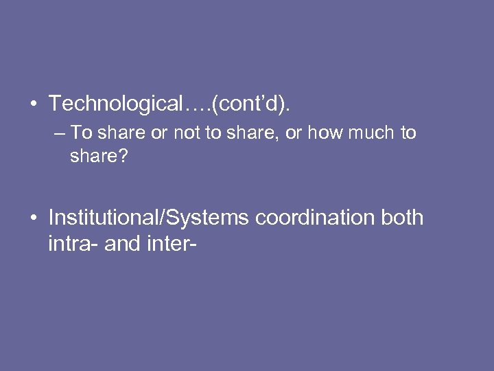  • Technological…. (cont’d). – To share or not to share, or how much