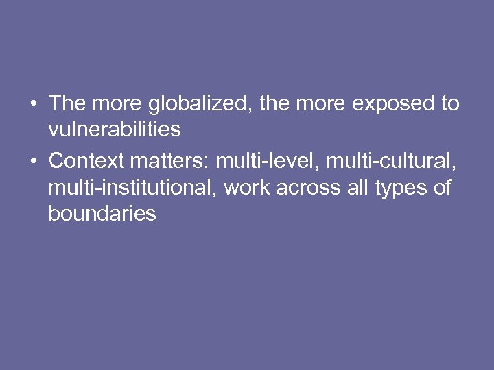  • The more globalized, the more exposed to vulnerabilities • Context matters: multi-level,