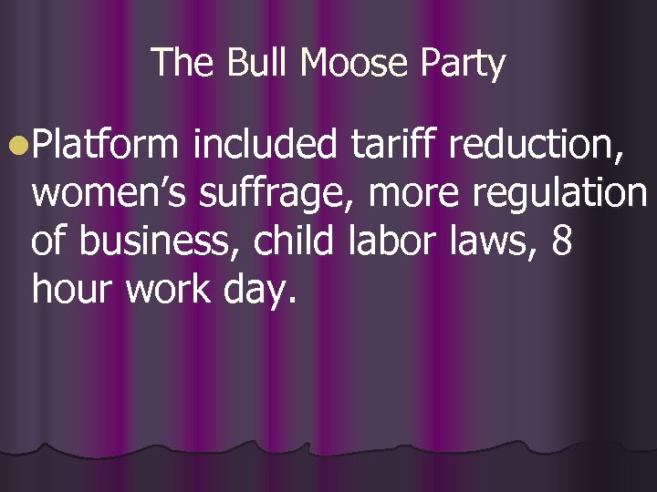 The Bull Moose Party l. Platform included tariff reduction, women’s suffrage, more regulation of
