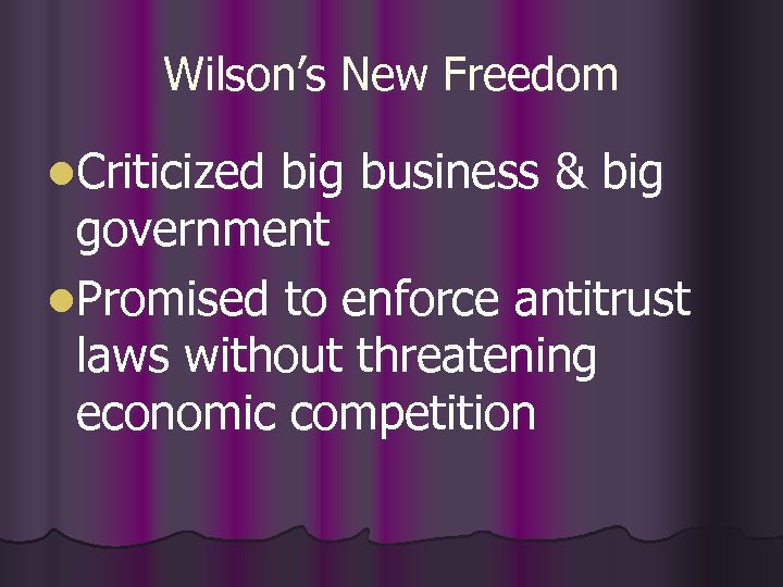 Wilson’s New Freedom l. Criticized big business & big government l. Promised to enforce