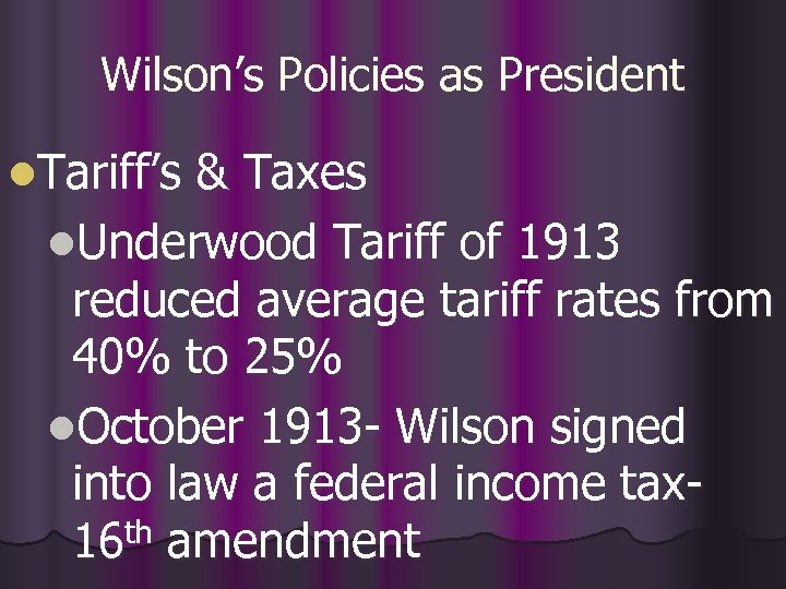 Wilson’s Policies as President l. Tariff’s & Taxes l. Underwood Tariff of 1913 reduced