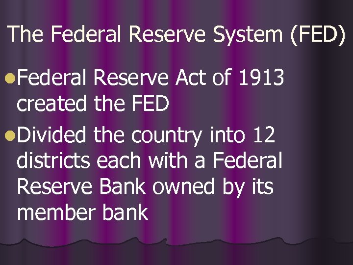 The Federal Reserve System (FED) l. Federal Reserve Act of 1913 created the FED