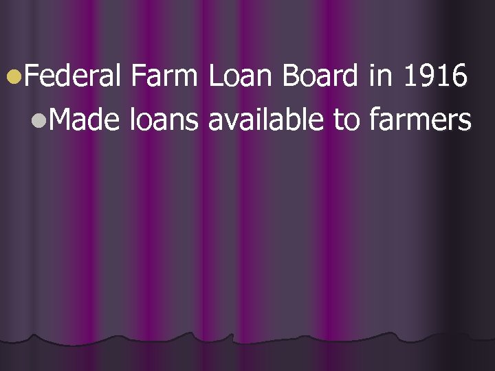 l. Federal Farm Loan Board in 1916 l. Made loans available to farmers 