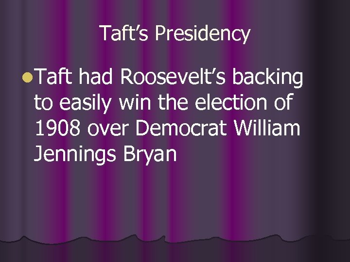 Taft’s Presidency l. Taft had Roosevelt’s backing to easily win the election of 1908