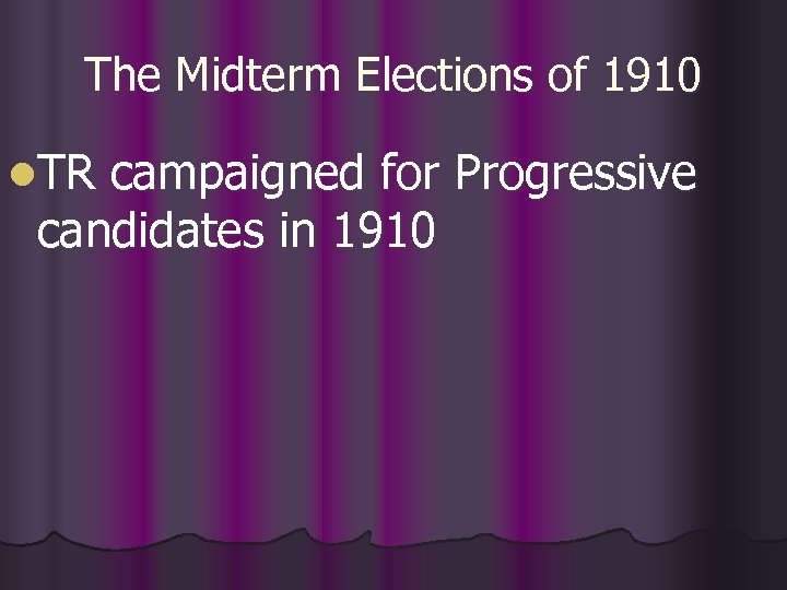 The Midterm Elections of 1910 l. TR campaigned for Progressive candidates in 1910 