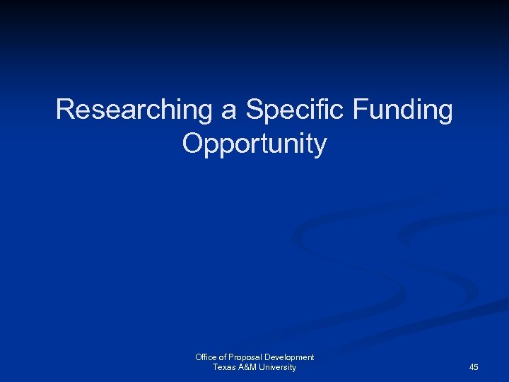Researching a Specific Funding Opportunity Office of Proposal Development Texas A&M University 45 