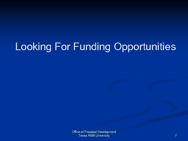 Looking For Funding Opportunities Office of Proposal Development Texas A&M University 7 