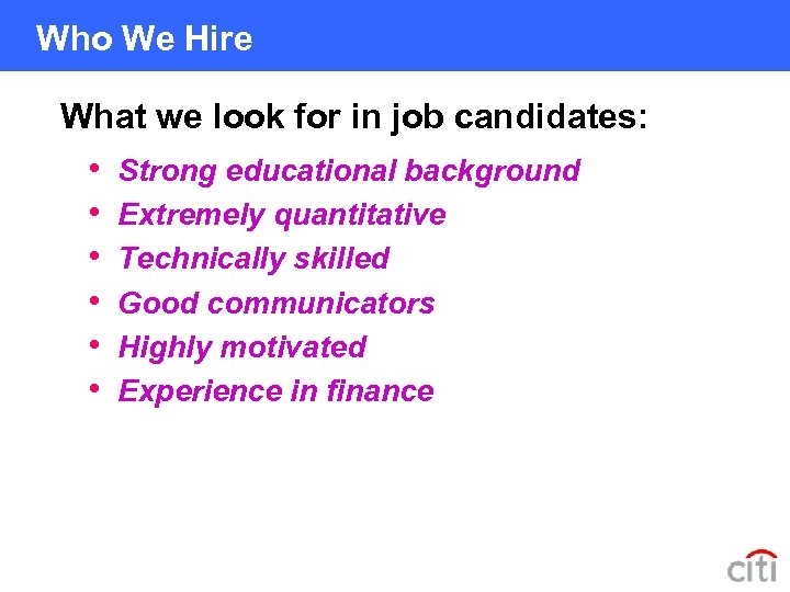  Who We Hire What we look for in job candidates: • • •