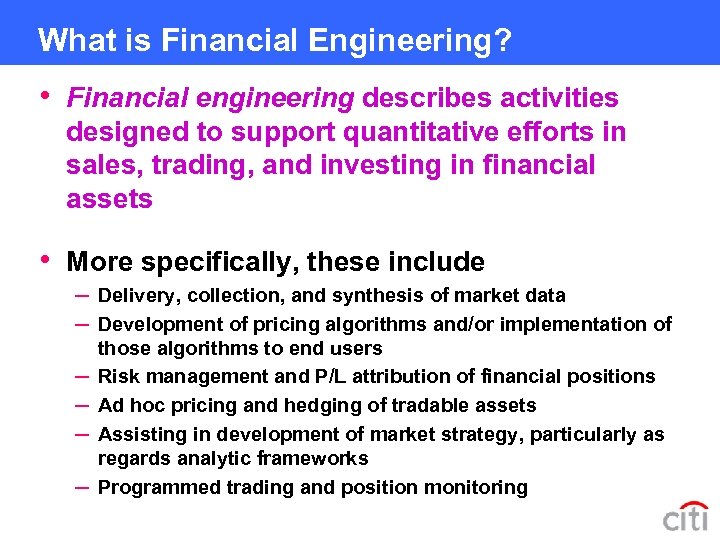 What is Financial Engineering? • Financial engineering describes activities designed to support quantitative efforts