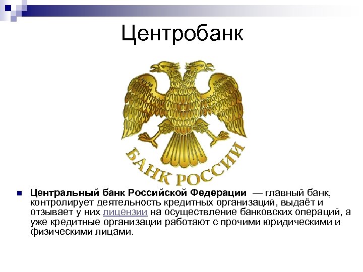 Центробанк n Центральный банк Российской Федерации — главный банк, контролирует деятельность кредитных организаций, выдаёт