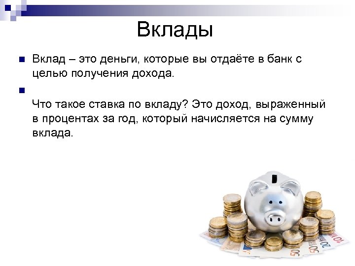 Вклады n Вклад – это деньги, которые вы отдаёте в банк с целью получения