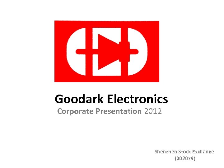 Goodark Electronics Corporate Presentation 2012 Shenzhen Stock Exchange (002079) 