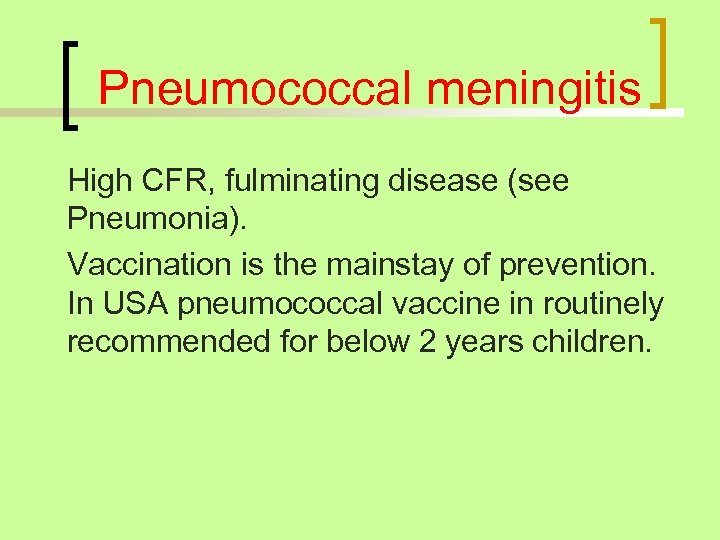 Pneumococcal meningitis High CFR, fulminating disease (see Pneumonia). Vaccination is the mainstay of prevention.