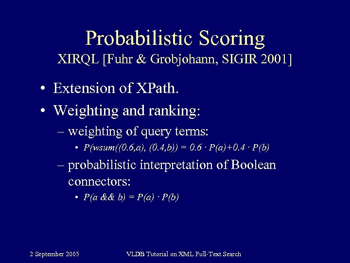 Probabilistic Scoring XIRQL [Fuhr & Grobjohann, SIGIR 2001] • Extension of XPath. • Weighting