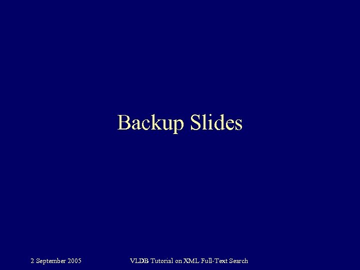 Backup Slides 2 September 2005 VLDB Tutorial on XML Full-Text Search 