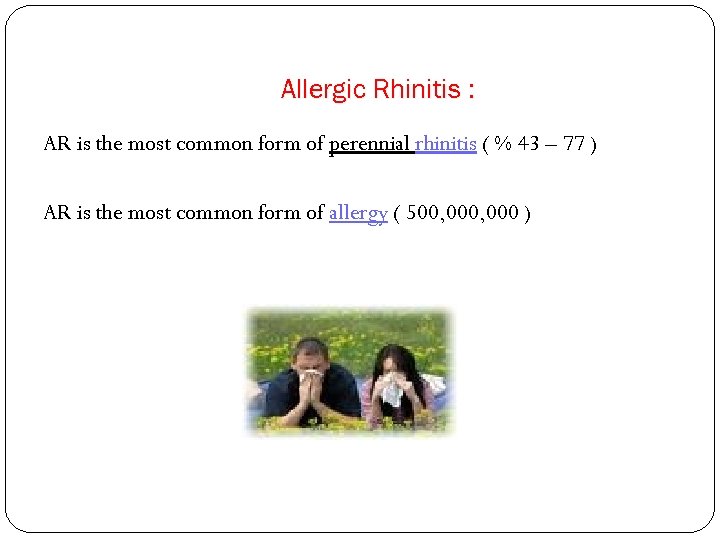 Allergic Rhinitis : AR is the most common form of perennial rhinitis ( %