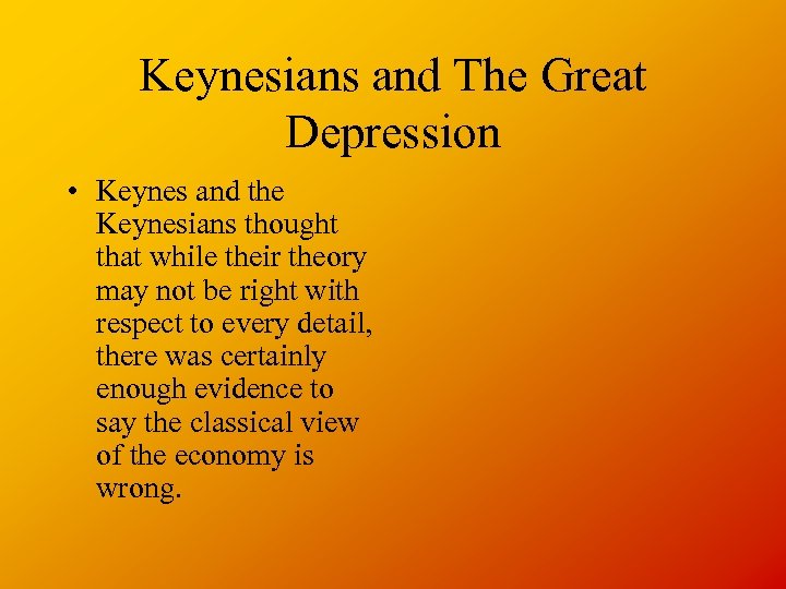 Keynesians and The Great Depression • Keynes and the Keynesians thought that while their