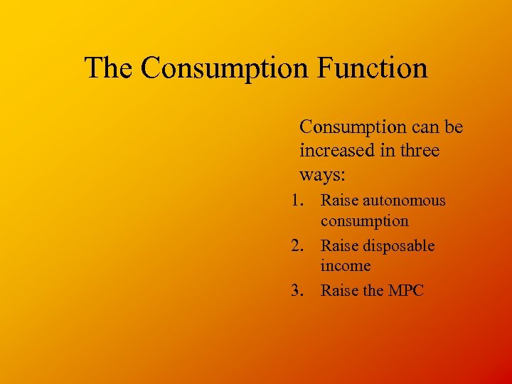 The Consumption Function Consumption can be increased in three ways: 1. Raise autonomous consumption