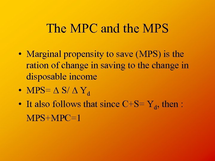 The MPC and the MPS • Marginal propensity to save (MPS) is the ration