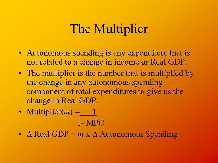 The Multiplier • Autonomous spending is any expenditure that is not related to a