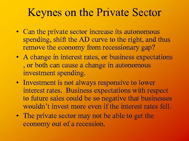 Keynes on the Private Sector • Can the private sector increase its autonomous spending,