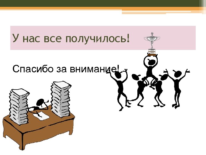 У нас все получилось! Спасибо за внимание! 