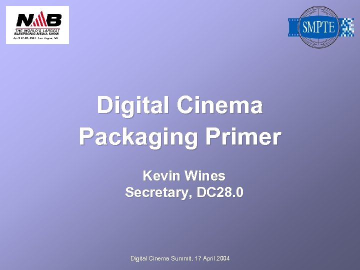 Digital Cinema Packaging Primer Kevin Wines Secretary, DC 28. 0 Digital Cinema Summit, 17