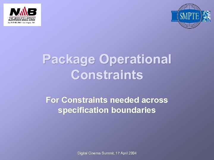 Package Operational Constraints For Constraints needed across specification boundaries Digital Cinema Summit, 17 April