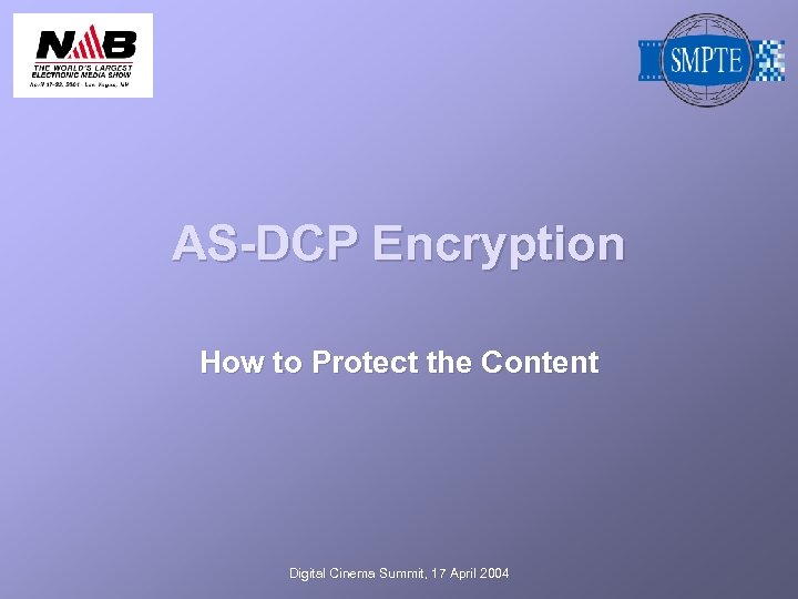 AS-DCP Encryption How to Protect the Content Digital Cinema Summit, 17 April 2004 