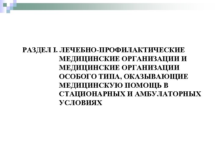 РАЗДЕЛ I. ЛЕЧЕБНО-ПРОФИЛАКТИЧЕСКИЕ МЕДИЦИНСКИЕ ОРГАНИЗАЦИИ И МЕДИЦИНСКИЕ ОРГАНИЗАЦИИ ОСОБОГО ТИПА, ОКАЗЫВАЮЩИЕ МЕДИЦИНСКУЮ ПОМОЩЬ В