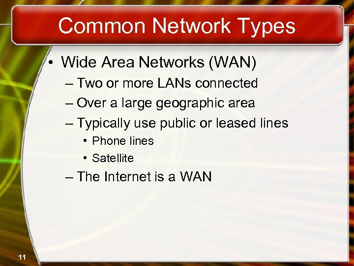 Common Network Types • Wide Area Networks (WAN) – Two or more LANs connected