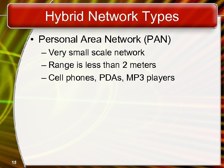Hybrid Network Types • Personal Area Network (PAN) – Very small scale network –