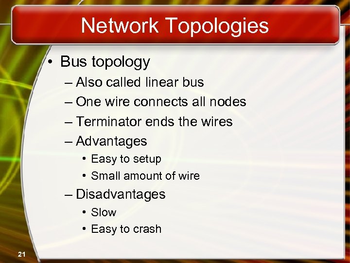 Network Topologies • Bus topology – Also called linear bus – One wire connects