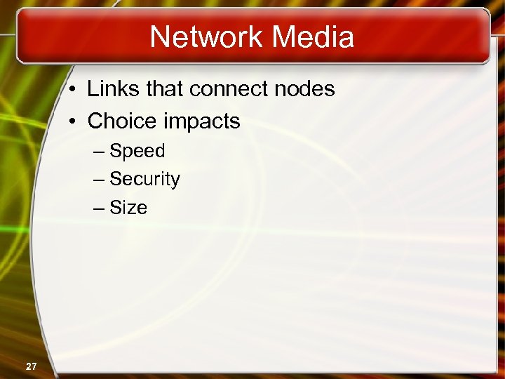 Network Media • Links that connect nodes • Choice impacts – Speed – Security