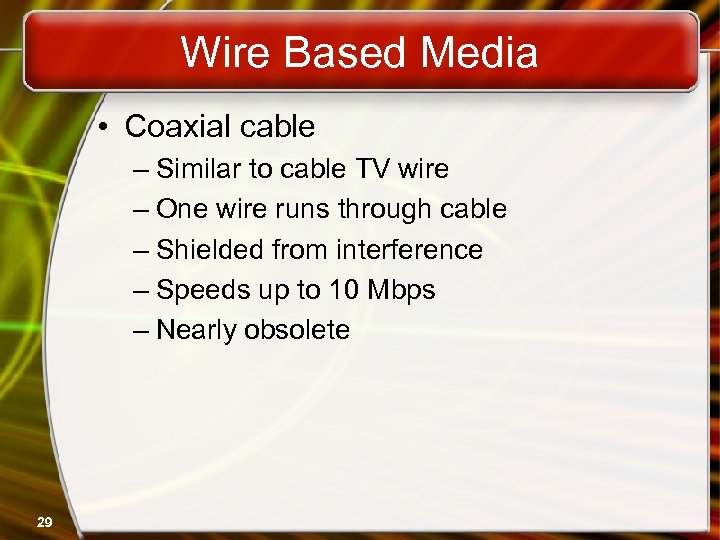 Wire Based Media • Coaxial cable – Similar to cable TV wire – One