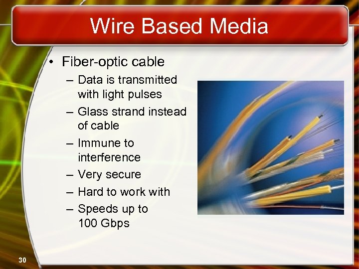 Wire Based Media • Fiber-optic cable – Data is transmitted with light pulses –