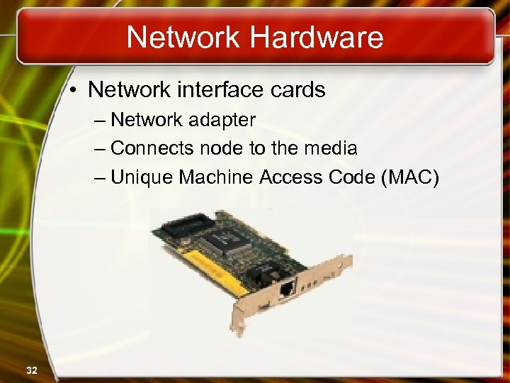 Network Hardware • Network interface cards – Network adapter – Connects node to the