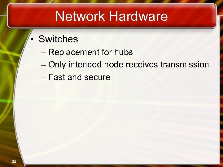 Network Hardware • Switches – Replacement for hubs – Only intended node receives transmission