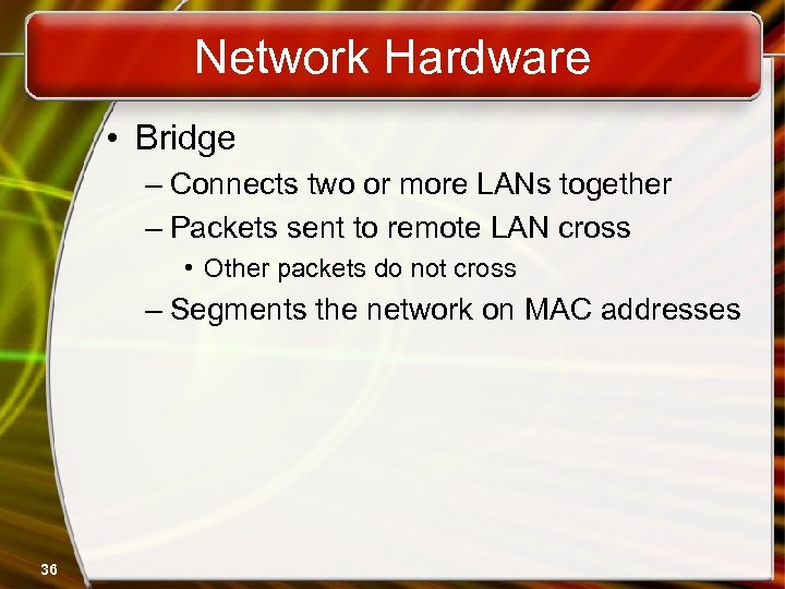 Network Hardware • Bridge – Connects two or more LANs together – Packets sent
