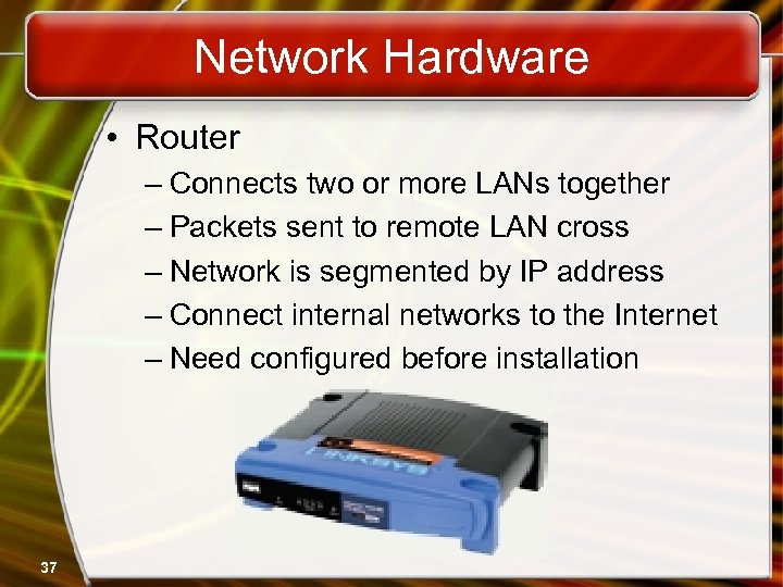 Network Hardware • Router – Connects two or more LANs together – Packets sent