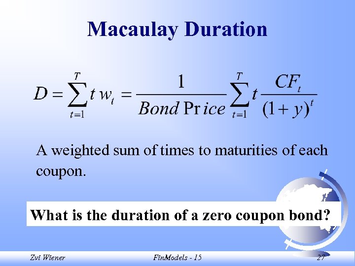 Macaulay Duration A weighted sum of times to maturities of each coupon. What is