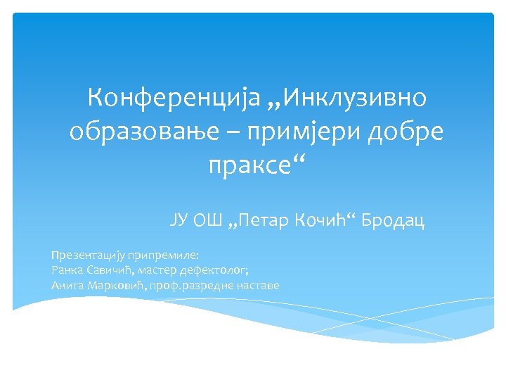 Конференција „Инклузивно образовање – примјери добре праксе“ ЈУ ОШ „Петар Кочић“ Бродац Презентацију припремиле: