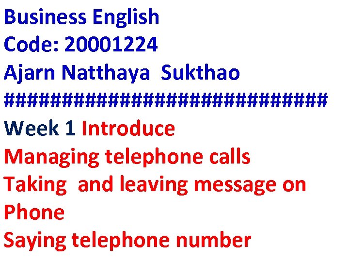 Business English Code: 20001224 Ajarn Natthaya Sukthao ############## Week 1 Introduce Managing telephone calls