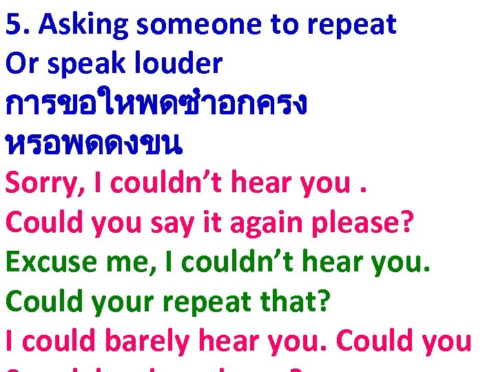 5. Asking someone to repeat Or speak louder การขอใหพดซำอกครง หรอพดดงขน Sorry, I couldn’t hear