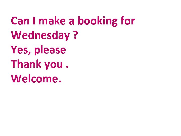 Can I make a booking for Wednesday ? Yes, please Thank you. Welcome. 